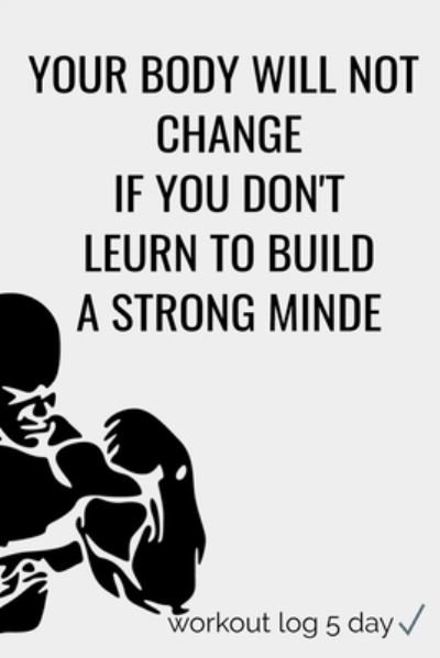 Your Body Will Not Change If You Don't Leurn to Build a Strong Minde - 4 U - Kirjat - Independently Published - 9781657765658 - keskiviikko 8. tammikuuta 2020