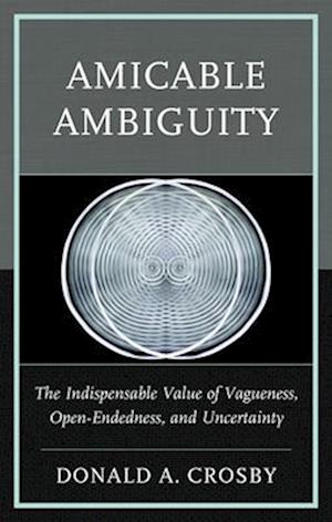 Cover for Donald A. Crosby · Amicable Ambiguity: The Indispensable Value of Vagueness, Open-Endedness, and Uncertainty (Hardcover Book) (2024)