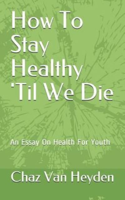 Cover for Chaz Van Heyden · How To Stay Healthy 'Til We Die (Pocketbok) (2018)