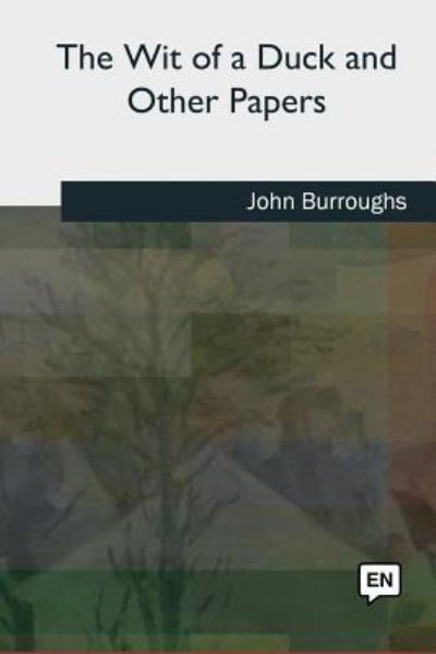 The Wit of a Duck and Other Papers - John Burroughs - Livros - Createspace Independent Publishing Platf - 9781727435658 - 7 de novembro de 2018