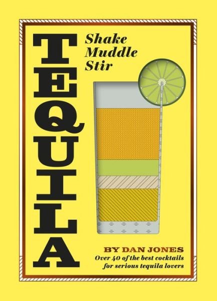 Tequila: Shake, Muddle, Stir: Over 40 of the Best Cocktails for Tequila and Mezcal Lovers - Dan Jones - Kirjat - Hardie Grant Books (UK) - 9781784881658 - torstai 4. lokakuuta 2018