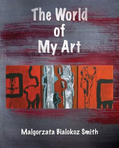 Cover for Malgorzata Bialokoz Smith · The World of My Art (Pocketbok) (2017)