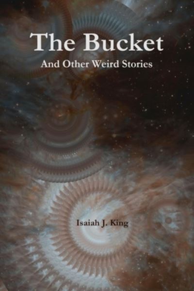 Cover for Isaiah J. King · The Bucket and Other Weird Stories (Paperback Book) (2019)