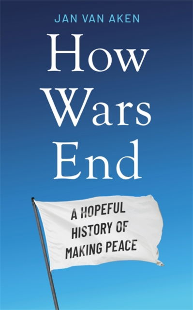 Cover for Jan van Aken · How Wars End: A Hopeful History of Making Peace (Gebundenes Buch) (2025)