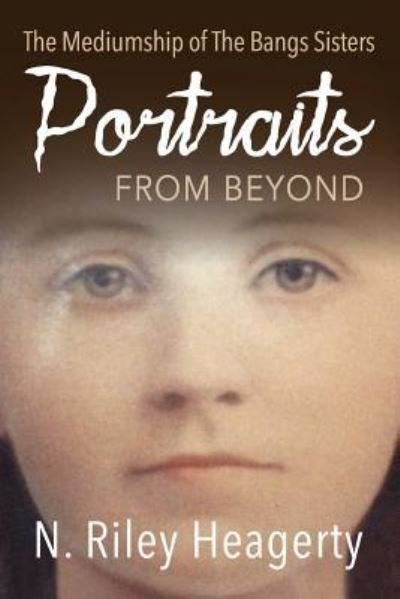 Cover for N Riley Heagerty · Portraits From Beyond: The Mediumship of the Bangs Sisters (Paperback Book) (2016)