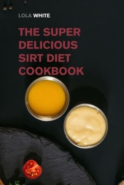 Cover for Lola White · The Super Delicious Sirt Diet Cookbook: More than 100 Recipes to Lose Weight like a Celebrity! (Pocketbok) (2021)