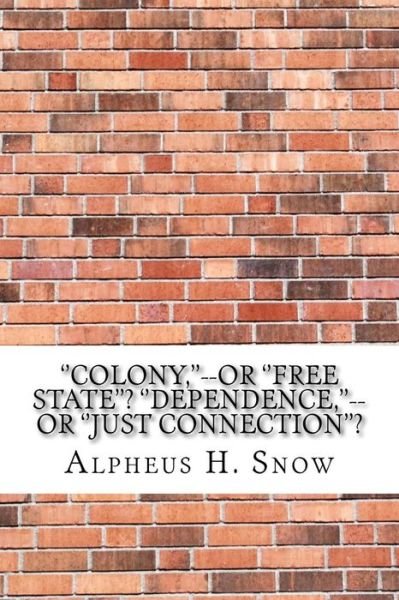 Cover for Alpheus H Snow · ''colony, ''--Or ''free State''? ''dependence, ''--Or ''just Connection''? (Paperback Book) (2017)