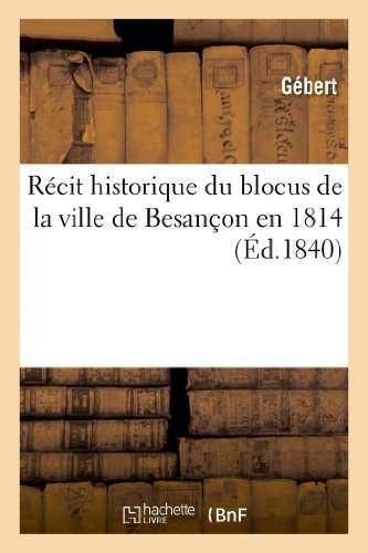 Récit Historique Du Blocus De La Ville De Besançon en 1814 - Gebert - Bøger - HACHETTE LIVRE-BNF - 9782011746658 - 1. juli 2013