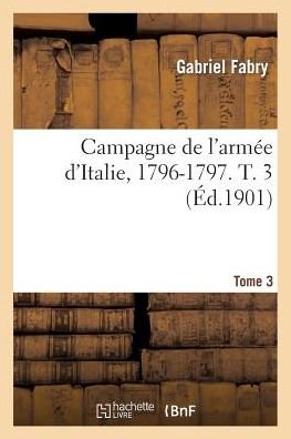 Gabriel Fabry · Campagne de l'Armee d'Italie, 1796-1797. T. 3 - Histoire (Pocketbok) (2014)