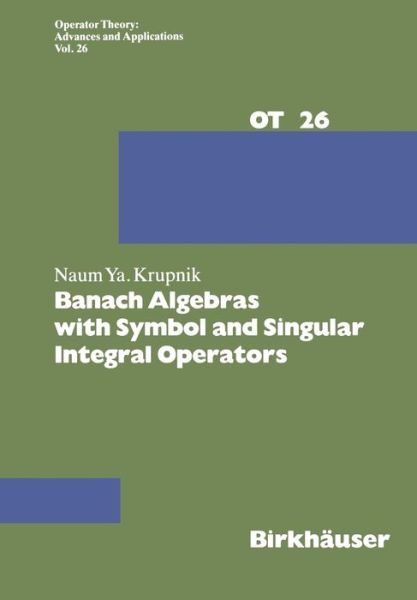 Cover for N. Krupnik · Banach Algebras with Symbol and Singular Integral Operators - Operator Theory: Advances and Applications (Paperback Book) [Softcover reprint of the original 1st ed. 1987 edition] (2014)