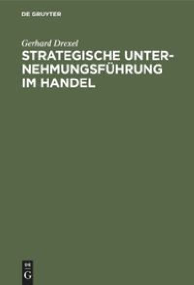 Strategische Unternehmungsfu?hrung im Handel - Gerhard Drexel - Books - de Gruyter - 9783110084658 - August 1, 1981