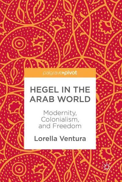 Cover for Lorella Ventura · Hegel in the Arab World: Modernity, Colonialism, and Freedom (Hardcover Book) [1st ed. 2018 edition] (2018)