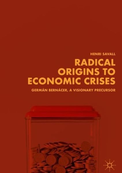 Cover for Henri Savall · Radical Origins to Economic Crises: German Bernacer, A Visionary Precursor (Hardcover Book) [1st ed. 2018 edition] (2018)
