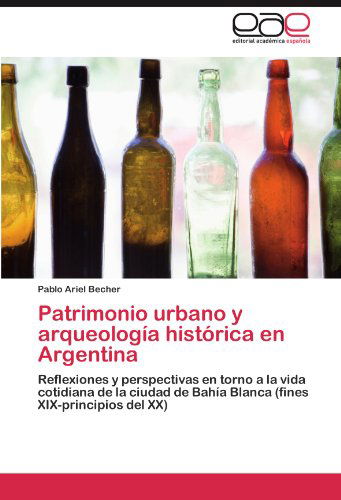 Cover for Pablo Ariel Becher · Patrimonio Urbano Y Arqueología Histórica en Argentina: Reflexiones Y Perspectivas en Torno a La Vida Cotidiana De La Ciudad De Bahía Blanca (Fines Xix-principios Del Xx) (Spanish Edition) (Paperback Book) [Spanish edition] (2012)