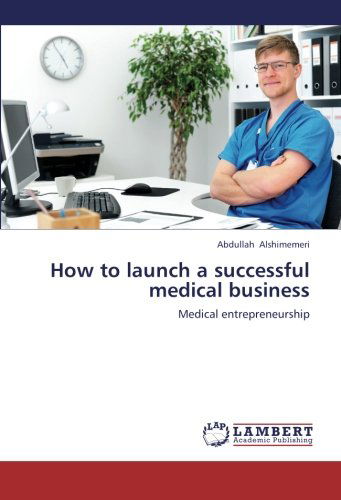 Cover for Abdullah Alshimemeri · How to Launch a Successful Medical Business: Medical Entrepreneurship (Paperback Book) (2012)