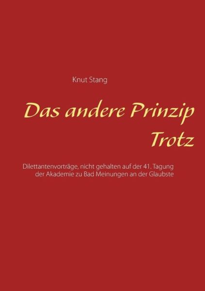Cover for Knut Stang · Das andere Prinzip Trotz: Dilettantenvortrage, nicht gehalten auf der 41. Tagung der Akademie zu Bad Meinungen an der Glaubste (Paperback Book) (2015)