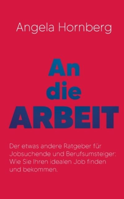 Cover for Angela Hornberg · An die Arbeit: Der etwas andere Ratgeber fur Jobsuchende und Berufsumsteiger: Wie Sie Ihren idealen Job finden und bekommen. (Paperback Book) (2020)