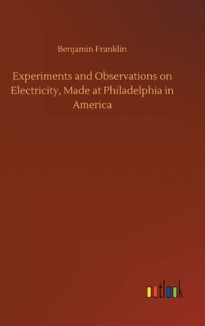 Cover for Benjamin Franklin · Experiments and Observations on Electricity, Made at Philadelphia in America (Hardcover bog) (2020)