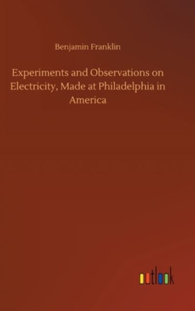 Cover for Benjamin Franklin · Experiments and Observations on Electricity, Made at Philadelphia in America (Hardcover Book) (2020)