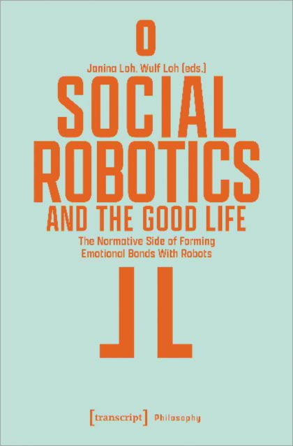 Cover for Janina Loh-Wulf Loh · Social Robotics and the Good Life: The Normative Side of Forming Emotional Bonds With Robots - Philosophy (Paperback Book) (2022)