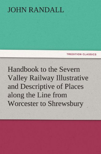Handbook to the Severn Valley Railway Illustrative and Descriptive of Places Along the Line from Worcester to Shrewsbury (Tredition Classics) - John Randall - Books - tredition - 9783842484658 - November 30, 2011