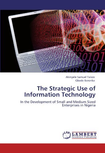 The Strategic Use of Information Technology: in the Development of Small and Medium Sized Enterprises in Nigeria - Gbede Ibironke - Books - LAP LAMBERT Academic Publishing - 9783845409658 - August 4, 2011