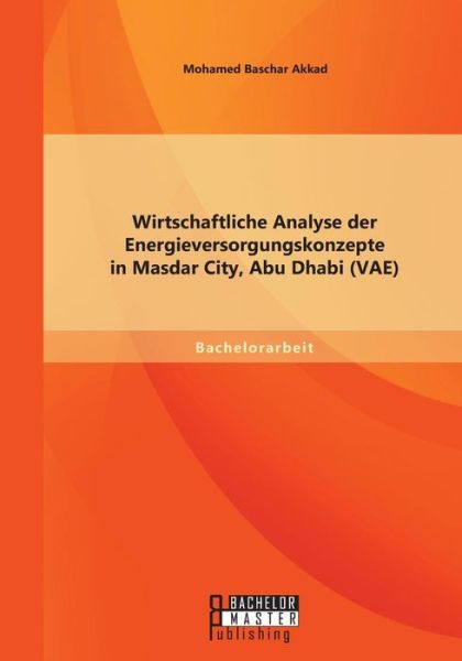 Cover for Mohamed Baschar Akkad · Wirtschaftliche Analyse Der Energieversorgungskonzepte in Masdar City, Abu Dhabi (Vae) (German Edition) (Paperback Book) [German edition] (2015)