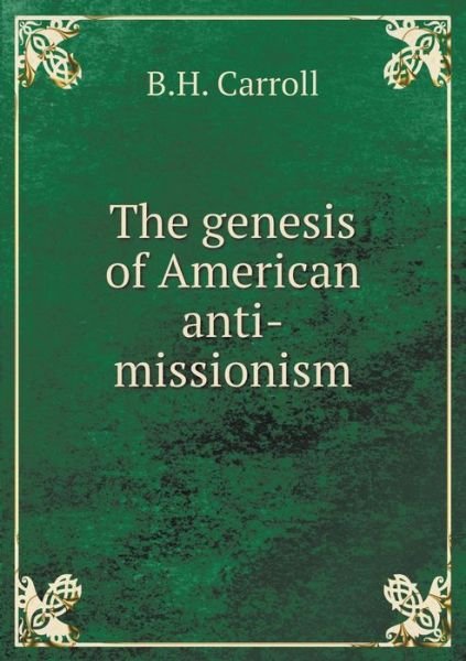 The Genesis of American Anti-missionism - B H Carroll - Books - Book on Demand Ltd. - 9785519292658 - February 24, 2015