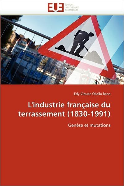Cover for Edy-claude Okalla Bana · L'industrie Française Du Terrassement (1830-1991): Genèse et Mutations (Paperback Book) [French edition] (2018)