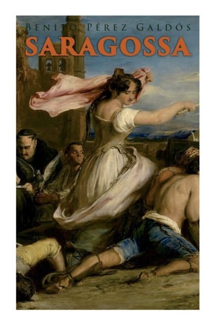 Saragossa: A Narrative of Spanish Valor (Historical Novel) - Benito Perez Galdos - Books - e-artnow - 9788027341658 - July 6, 2021