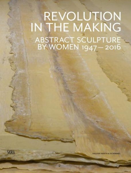 Cover for Paul Schimmel · Revolution in the Making: Abstract Sculpture by Women 1947 - 2016 (Hardcover Book) (2016)