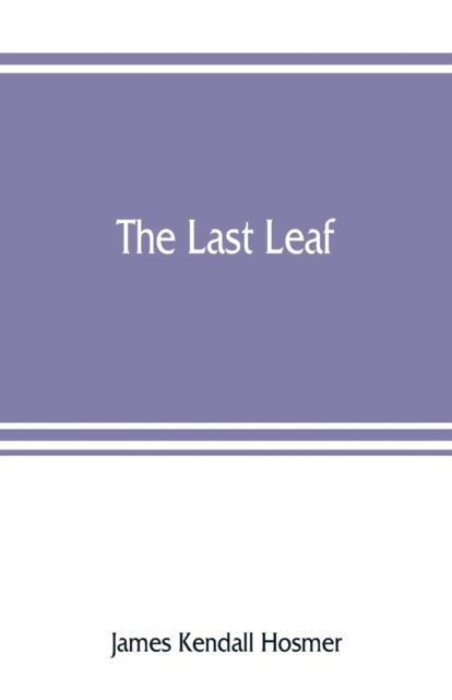 Cover for James Kendall Hosmer · The last leaf; observations, during seventy-five years, of men and events in America and Europe (Paperback Book) (2019)