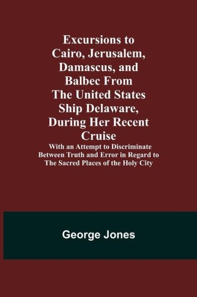 Cover for George Jones · Excursions to Cairo, Jerusalem, Damascus, and Balbec From the United States Ship Delaware, During Her Recent Cruise; With an Attempt to Discriminate Between Truth and Error in Regard to the Sacred Places of the Holy City (Taschenbuch) (2021)