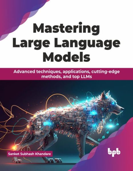 Cover for Sanket Subhash Khandare · Mastering Large Language Models: Advanced techniques, applications, cutting-edge methods, and top LLMs (Paperback Book) (2023)