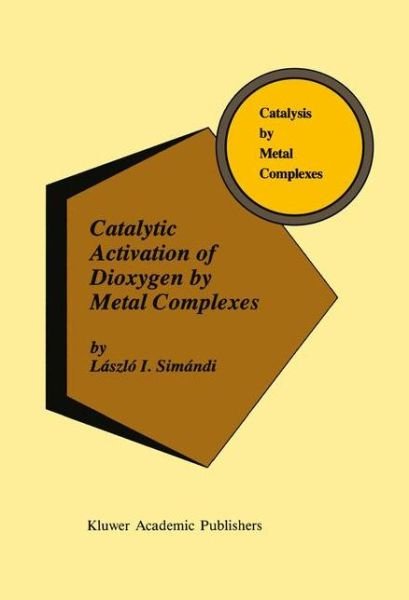 Cover for Laszlo I. Simandi · Catalytic Activation of Dioxygen by Metal Complexes - Catalysis by Metal Complexes (Paperback Book) [Softcover reprint of the original 1st ed. 1992 edition] (2012)