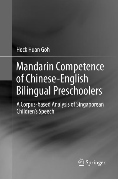 Cover for Hock Huan Goh · Mandarin Competence of Chinese-English Bilingual Preschoolers: A Corpus-based Analysis of Singaporean Children's Speech (Paperback Book) [Softcover reprint of the original 1st ed. 2017 edition] (2018)