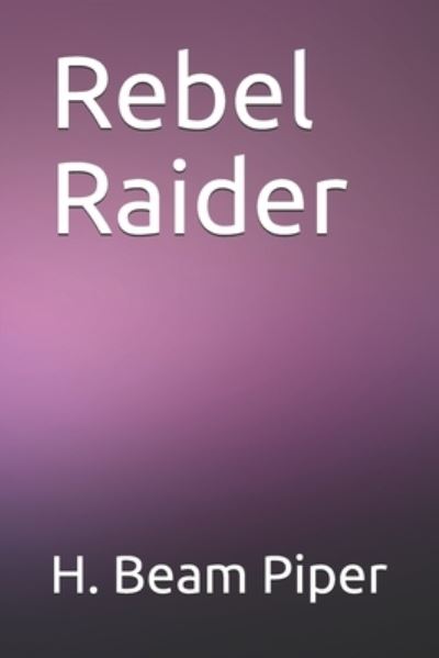 Rebel Raider - H Beam Piper - Books - Independently Published - 9798683609658 - November 3, 2020