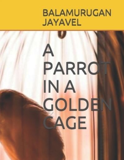 Cover for Jayavel Balamurugan Jayavel · A Parrot in a Golden Cage (Paperback Book) (2021)