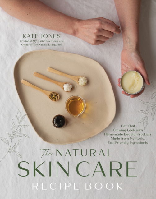 Cover for Kate Jones · The Natural Skin Care Recipe Book: Get That Glowing Look with Homemade Beauty Products Made from Nontoxic, Eco-Friendly Ingredients (Paperback Book) (2024)