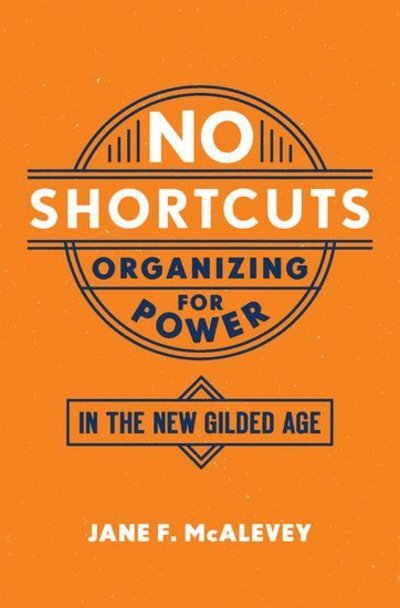 Cover for McAlevey, Jane F. (Post Doctoral Fellow, Post Doctoral Fellow, Labor and Worklife Program, Harvard Law School) · No Shortcuts: Organizing for Power in the New Gilded Age (Paperback Bog) (2018)