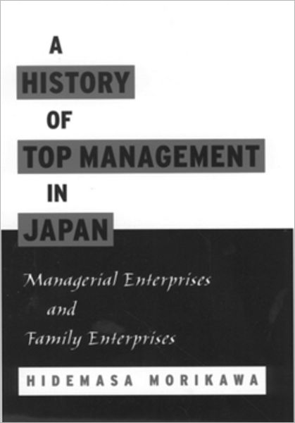 Cover for Morikawa, Hidemasa (Professor, Professor, Toyohashi Sozo University) · A History of Top Management in Japan: Managerial Enterprises and Family Enterprises (Hardcover Book) (2001)