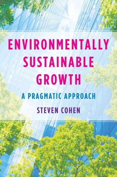Environmentally Sustainable Growth: A Pragmatic Approach - Steven Cohen - Bøger - Columbia University Press - 9780231208659 - 16. maj 2023