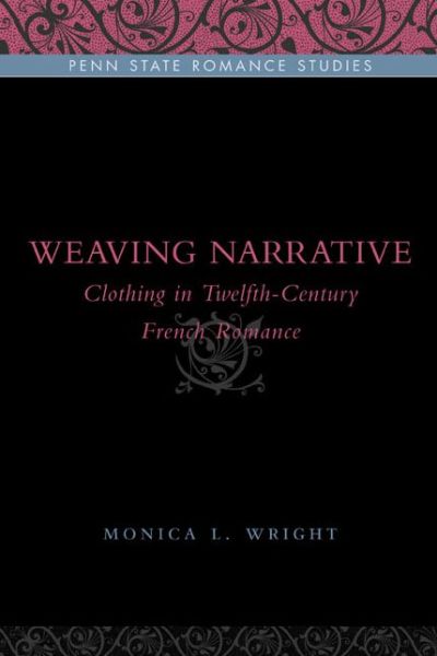 Cover for Wright, Monica L. (University of Louisiana) · Weaving Narrative: Clothing in Twelfth-Century French Romance - Penn State Romance Studies (Hardcover Book) (2010)