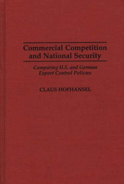 Cover for Claus Hofhansel · Commercial Competition and National Security: Comparing U.S. and German Export Control Policies (Hardcover Book) (1996)