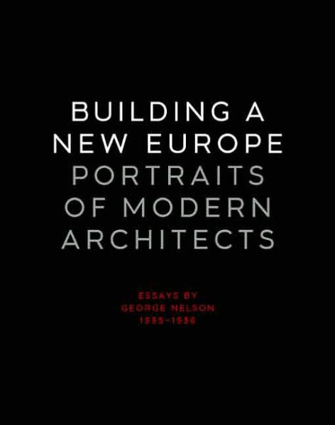 Cover for George Nelson · Building a New Europe: Portraits of Modern Architects, Essays by George Nelson, 1935-1936 (Hardcover Book) (2007)