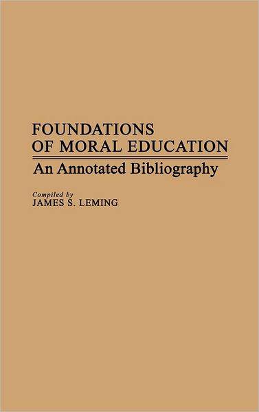 Cover for James Leming · Foundations of Moral Education: An Annotated Bibliography (Hardcover Book) [Afirst Edition First Printing edition] (1983)
