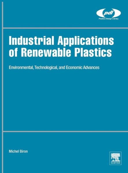 Cover for Biron, Michel (Plastics Consultant, Les Ulis, France) · Industrial Applications of Renewable Plastics: Environmental, Technological, and Economic Advances - Plastics Design Library (Hardcover Book) (2016)