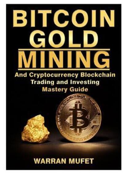 Bitcoin Gold Mining and Cryptocurrency Blockchain, Trading, and Investing Mastery Guide - Warran Muffet - Books - Abbott Properties - 9780359120659 - September 27, 2018