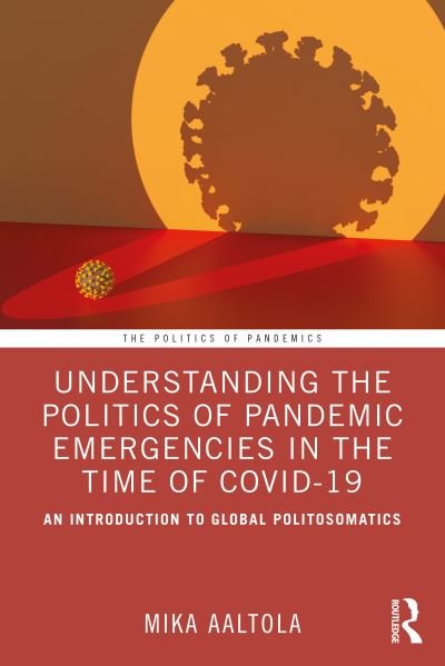 Cover for Aaltola, Mika (Finnish Institute of International Affairs, Finland) · Understanding the Politics of Pandemic Emergencies in the time of COVID-19: An Introduction to Global Politosomatics - The Politics of Pandemics (Taschenbuch) (2022)