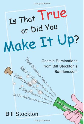 Cover for Bill Stockton · Is That True or Did You Make It Up?: Cosmic Ruminations from Bill Stockton's Satirium.com (Paperback Book) (2004)